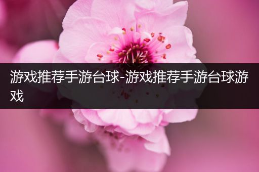 游戏推荐手游台球-游戏推荐手游台球游戏