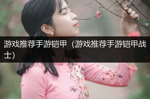 游戏推荐手游铠甲（游戏推荐手游铠甲战士）