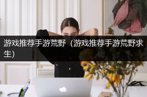 游戏推荐手游荒野（游戏推荐手游荒野求生）