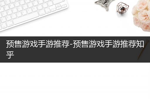 预售游戏手游推荐-预售游戏手游推荐知乎