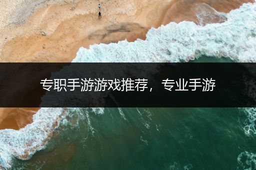 专职手游游戏推荐，专业手游