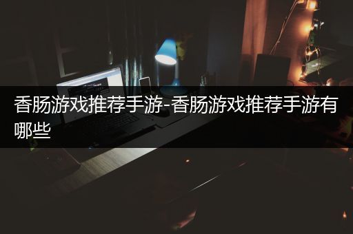 香肠游戏推荐手游-香肠游戏推荐手游有哪些