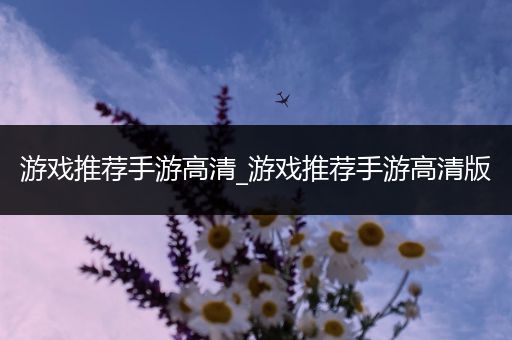 游戏推荐手游高清_游戏推荐手游高清版