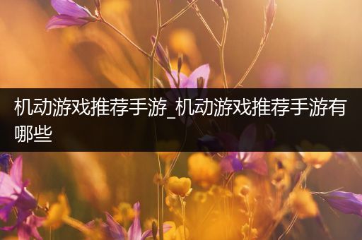 机动游戏推荐手游_机动游戏推荐手游有哪些
