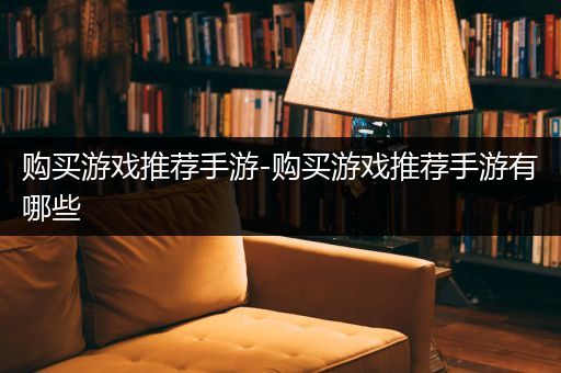 购买游戏推荐手游-购买游戏推荐手游有哪些