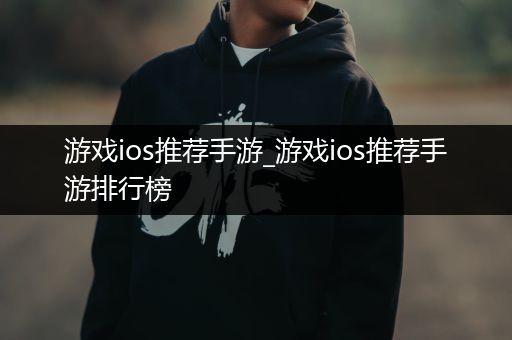 游戏ios推荐手游_游戏ios推荐手游排行榜