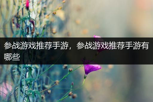 参战游戏推荐手游，参战游戏推荐手游有哪些