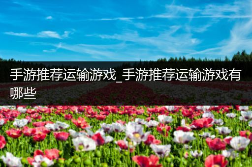 手游推荐运输游戏_手游推荐运输游戏有哪些
