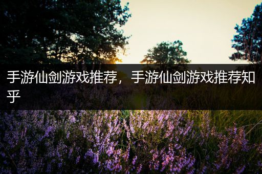 手游仙剑游戏推荐，手游仙剑游戏推荐知乎