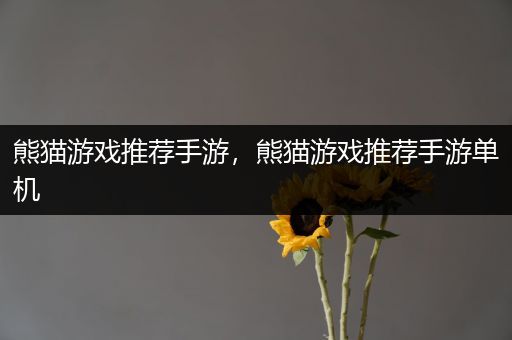 熊猫游戏推荐手游，熊猫游戏推荐手游单机