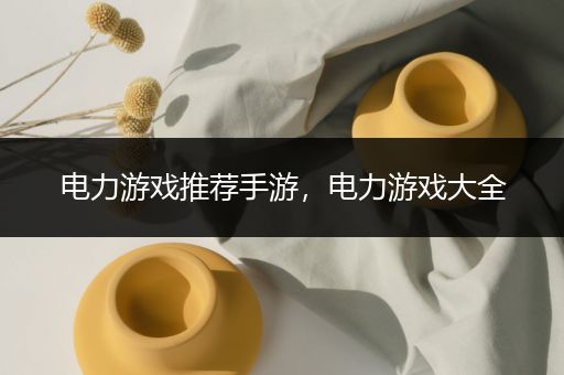 电力游戏推荐手游，电力游戏大全