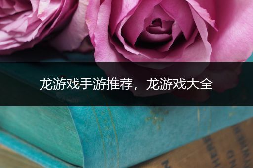 龙游戏手游推荐，龙游戏大全