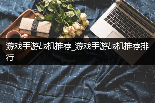 游戏手游战机推荐_游戏手游战机推荐排行