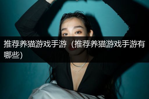 推荐养猫游戏手游（推荐养猫游戏手游有哪些）