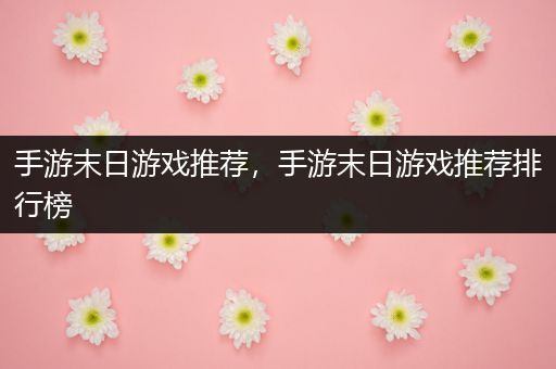 手游末日游戏推荐，手游末日游戏推荐排行榜