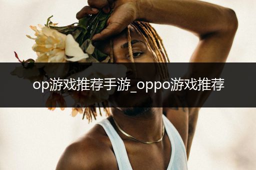 op游戏推荐手游_oppo游戏推荐