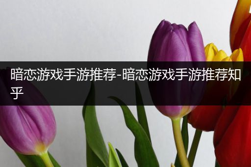 暗恋游戏手游推荐-暗恋游戏手游推荐知乎