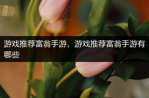 游戏推荐富翁手游，游戏推荐富翁手游有哪些