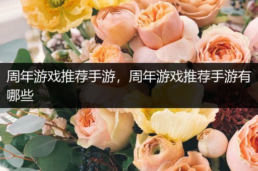 周年游戏推荐手游，周年游戏推荐手游有哪些