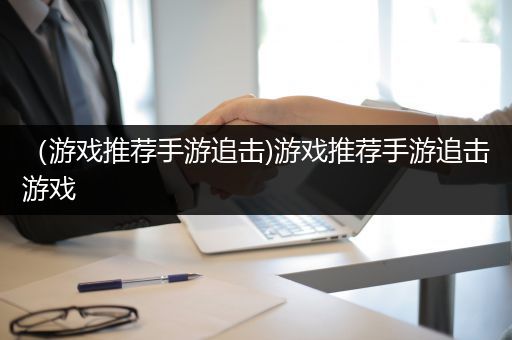 （游戏推荐手游追击)游戏推荐手游追击游戏