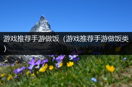 游戏推荐手游做饭（游戏推荐手游做饭类）