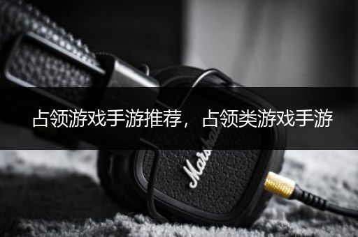占领游戏手游推荐，占领类游戏手游
