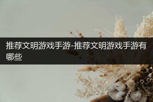 推荐文明游戏手游-推荐文明游戏手游有哪些