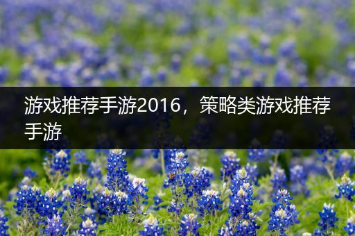 游戏推荐手游2016，策略类游戏推荐手游