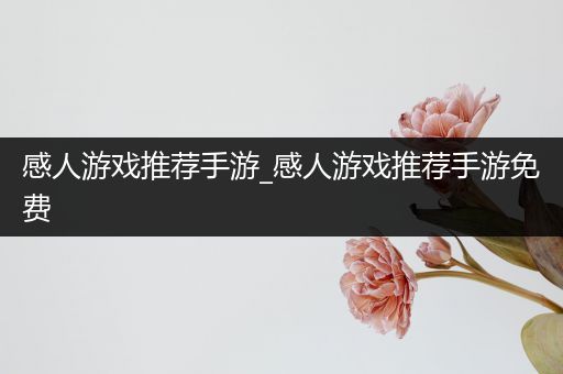 感人游戏推荐手游_感人游戏推荐手游免费