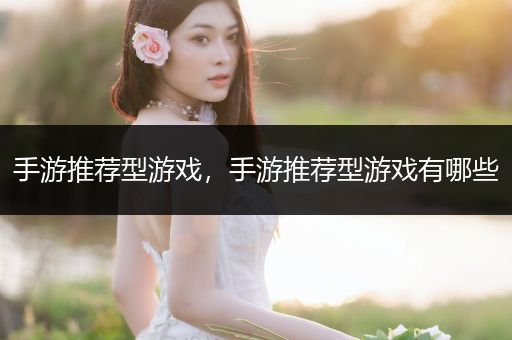 手游推荐型游戏，手游推荐型游戏有哪些