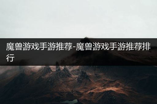 魔兽游戏手游推荐-魔兽游戏手游推荐排行