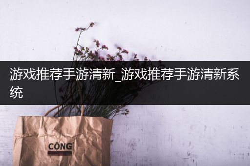 游戏推荐手游清新_游戏推荐手游清新系统