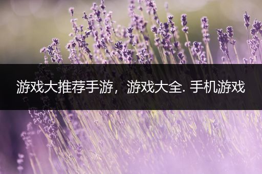 游戏大推荐手游，游戏大全. 手机游戏