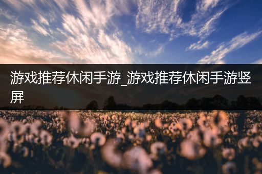 游戏推荐休闲手游_游戏推荐休闲手游竖屏
