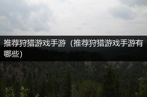 推荐狩猎游戏手游（推荐狩猎游戏手游有哪些）