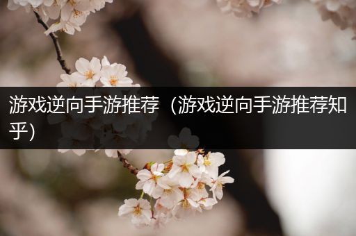 游戏逆向手游推荐（游戏逆向手游推荐知乎）