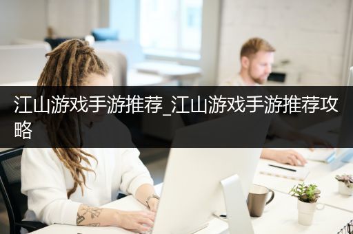 江山游戏手游推荐_江山游戏手游推荐攻略