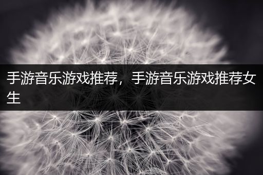 手游音乐游戏推荐，手游音乐游戏推荐女生