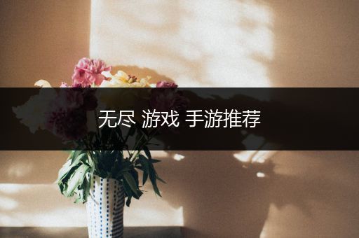 无尽 游戏 手游推荐