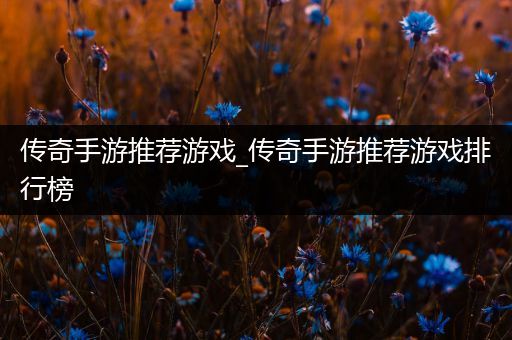 传奇手游推荐游戏_传奇手游推荐游戏排行榜