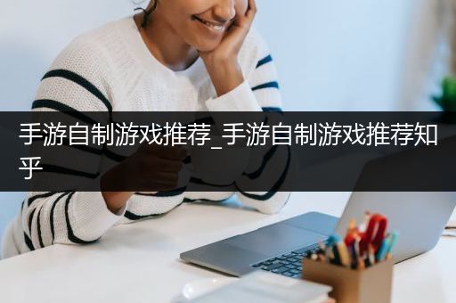 手游自制游戏推荐_手游自制游戏推荐知乎