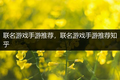 联名游戏手游推荐，联名游戏手游推荐知乎