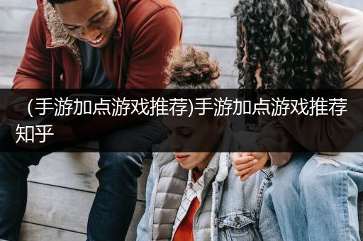 （手游加点游戏推荐)手游加点游戏推荐知乎