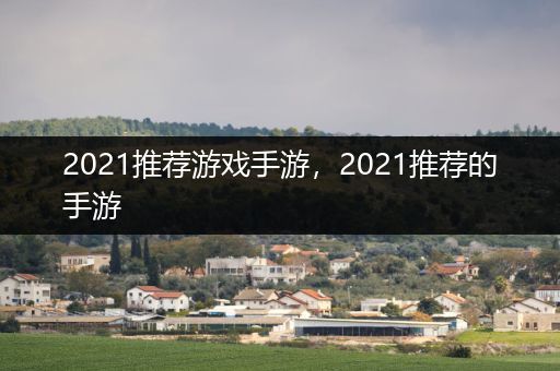 2021推荐游戏手游，2021推荐的手游