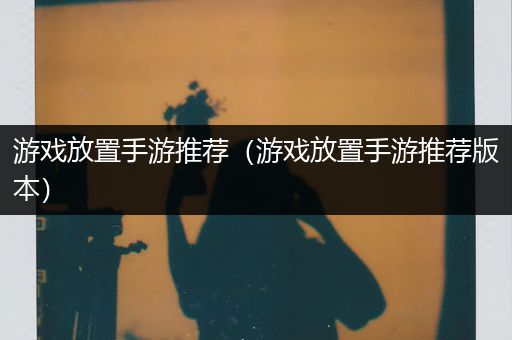 游戏放置手游推荐（游戏放置手游推荐版本）
