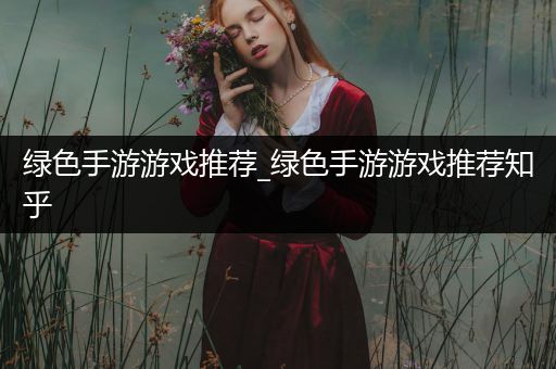绿色手游游戏推荐_绿色手游游戏推荐知乎