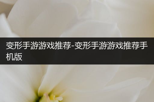 变形手游游戏推荐-变形手游游戏推荐手机版