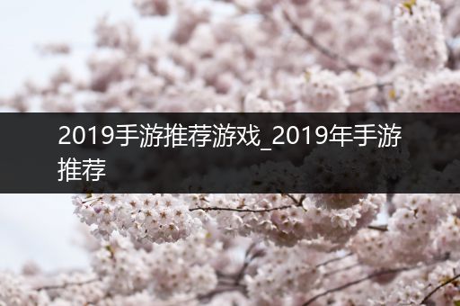 2019手游推荐游戏_2019年手游推荐