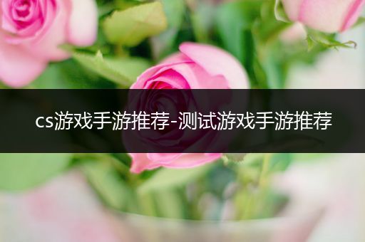 cs游戏手游推荐-测试游戏手游推荐