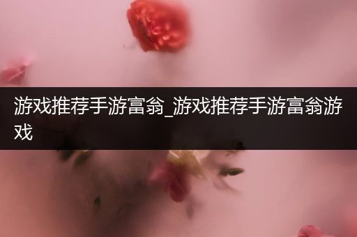 游戏推荐手游富翁_游戏推荐手游富翁游戏